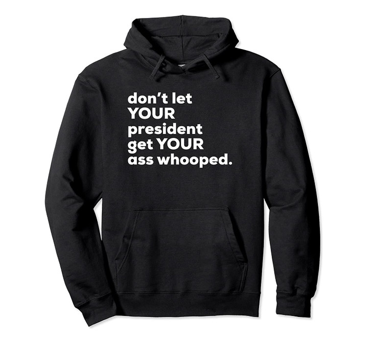 Don't Let Your President Get Your Ass Whooped Hoodie, T-Shirt, Sweatshirt