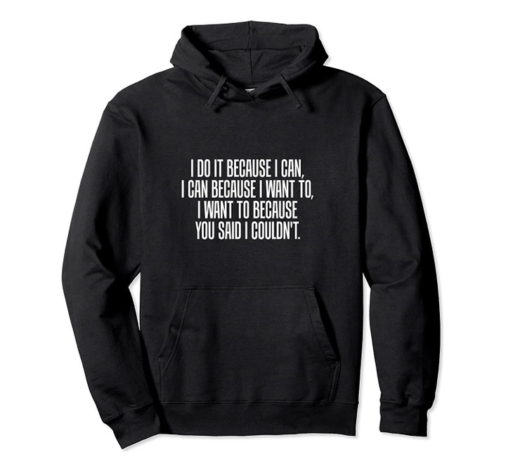 I Do It Because I Can Because You Said I Couldn't Hoodie, T-Shirt, Sweatshirt