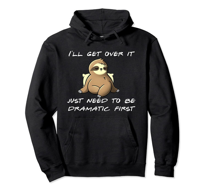 Sloth I'll get over it just need to be dramatic first Pullover Hoodie, T-Shirt, Sweatshirt
