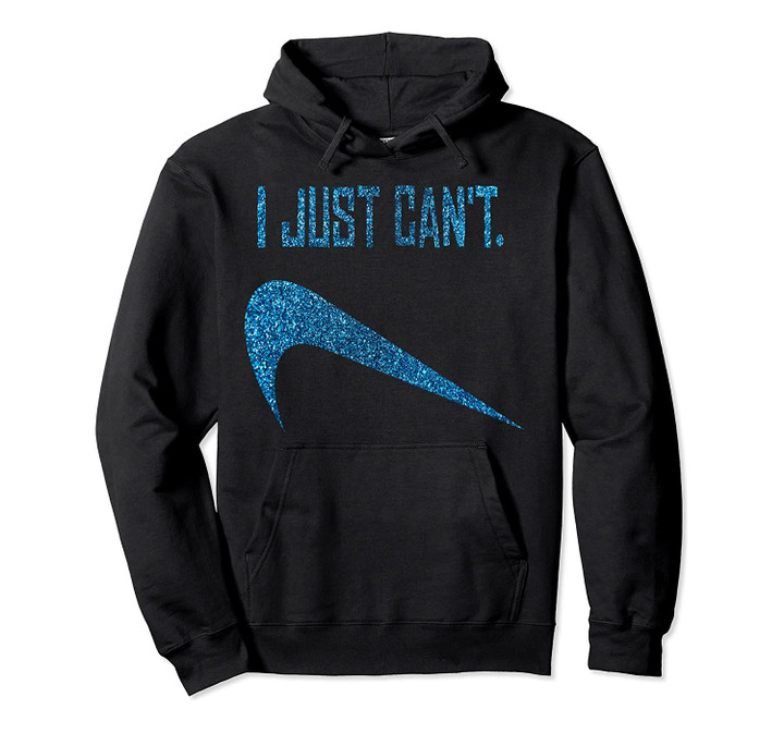 I JUST CAN'T Gift Idea Parody Pullover Hoodie, T-Shirt, Sweatshirt