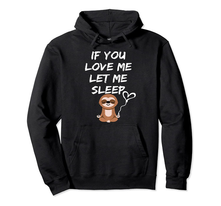 Funny Gift If You Love Me Let Me Sleep Pullover Hoodie, T-Shirt, Sweatshirt