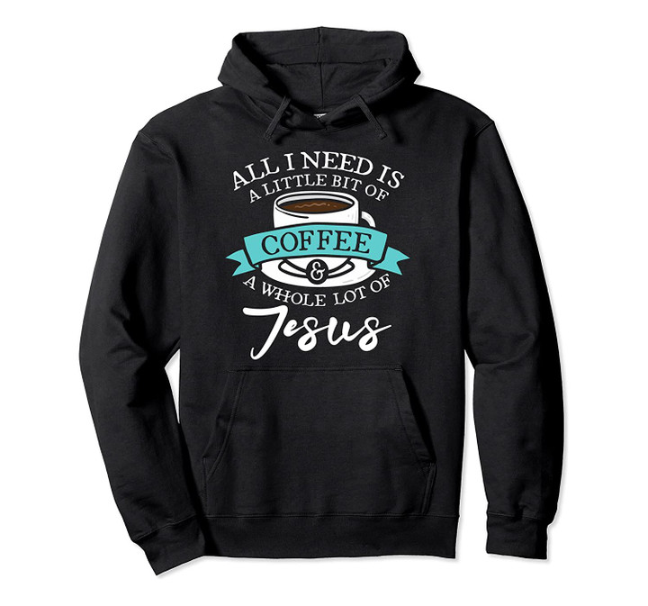 A Little Bit of Coffee and a Whole Lot of Jesus Christ Gift Pullover Hoodie, T-Shirt, Sweatshirt