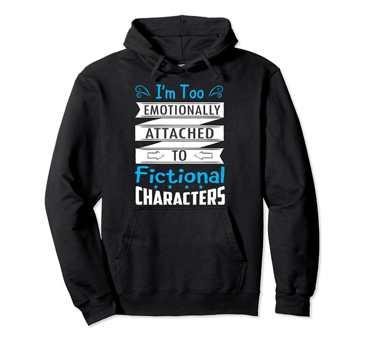 I'm Too Emotionally Attached To Fictional Characters Hoodie, T-Shirt, Sweatshirt