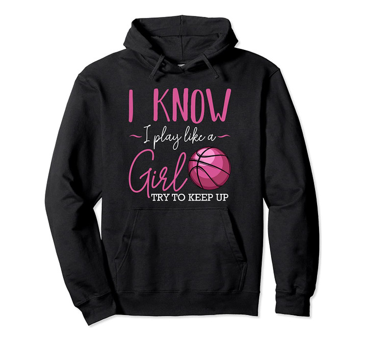 I Know I Play Like A Girl Basketball Player Coach Team Sport Pullover Hoodie, T-Shirt, Sweatshirt
