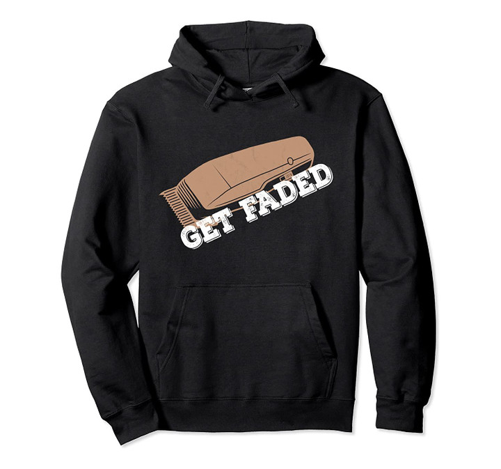 Get Faded Barber For A Hairdresser Gift Pullover Hoodie, T-Shirt, Sweatshirt