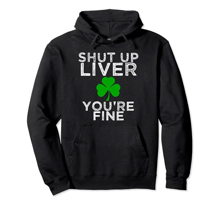 St Patrick's Day Drinking Shut Up Liver You're Fine hoodie, T-Shirt, Sweatshirt