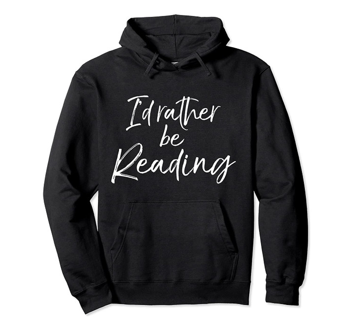 Funny Reader Quote for Book Lovers I'd Rather be Reading Pullover Hoodie, T-Shirt, Sweatshirt