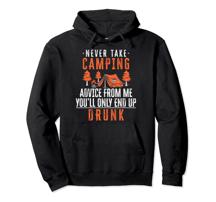 Never Take Camping Advice From Me You'll Only End Up Drunk Pullover Hoodie, T-Shirt, Sweatshirt