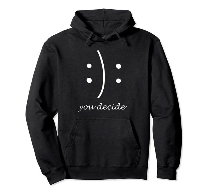 Happy Or Sad You Decide T-shirt Smile Frown Pullover Hoodie, T-Shirt, Sweatshirt