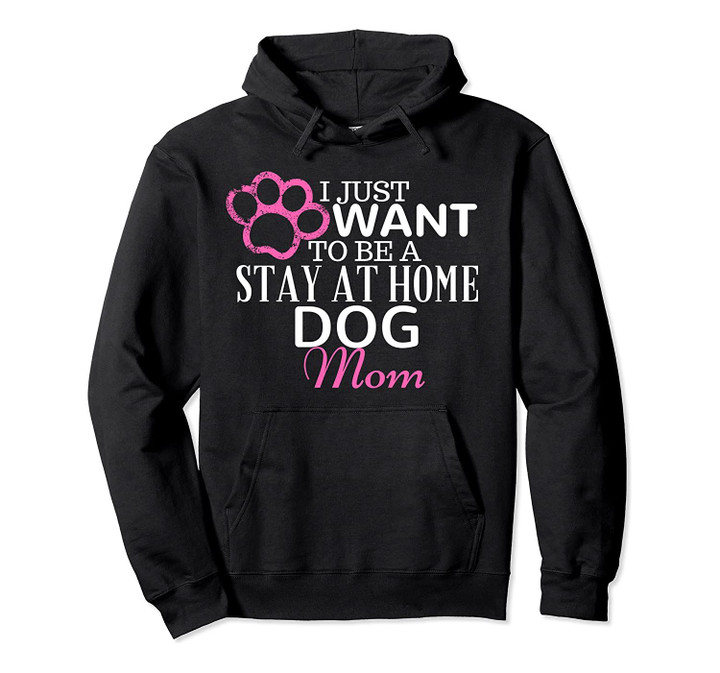 I Just Want To Be A Stay At Home Dog Mom Funny Hoodie, T-Shirt, Sweatshirt