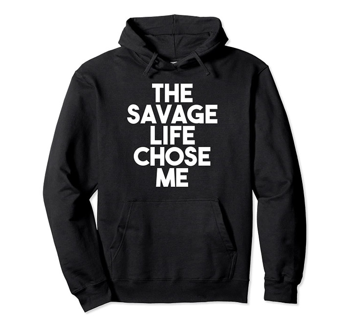 The Savage Life Chose Me Funny Novelty Pullover Hoodie, T-Shirt, Sweatshirt