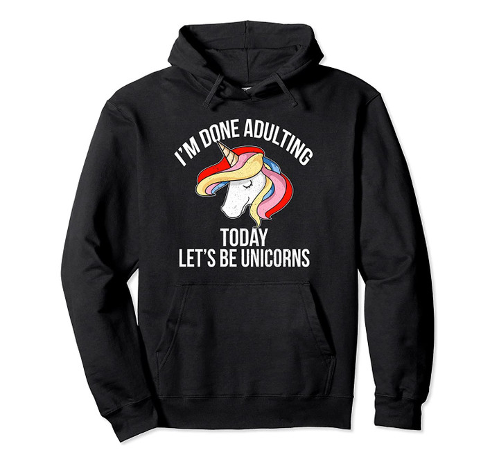 I`m Done Adulting Today Let`s Be Unicorns - Hoodie Pullover Pullover Hoodie, T-Shirt, Sweatshirt