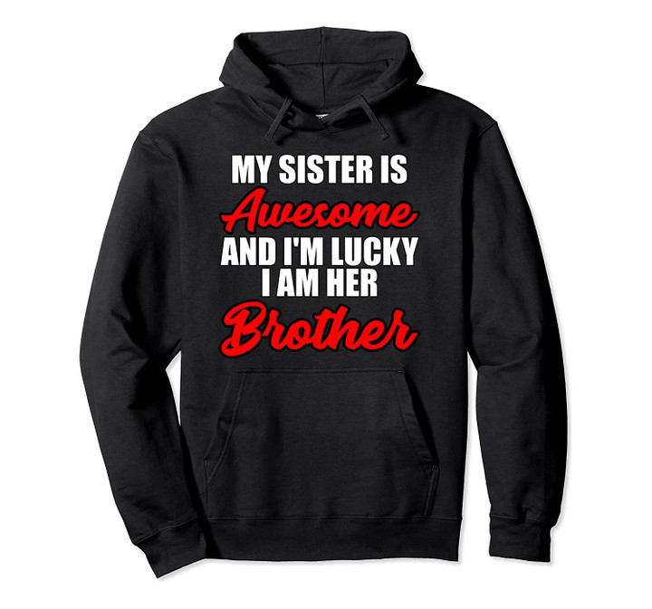 MY SISTER IS AWESOME AND I'M LUCKY I AM HER HOODIE, T-Shirt, Sweatshirt