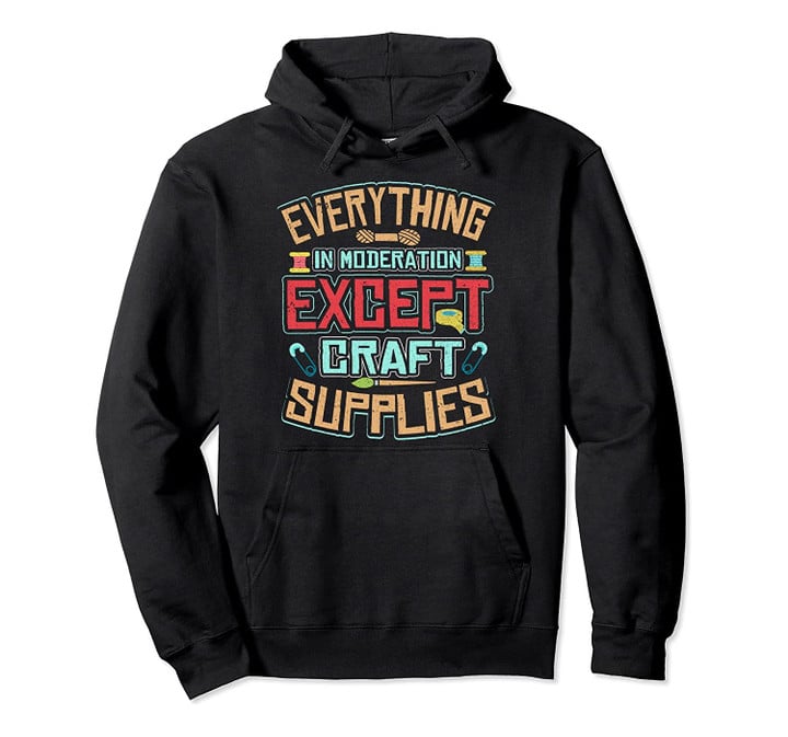 Everything in moderation, except craft supply Crafting Pullover Hoodie, T-Shirt, Sweatshirt
