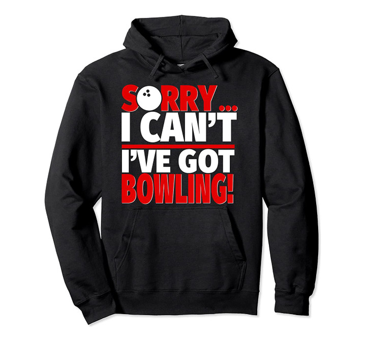 Sorry I Can't I've Got Bowling - Funny Bowler Pullover Hoodie, T-Shirt, Sweatshirt