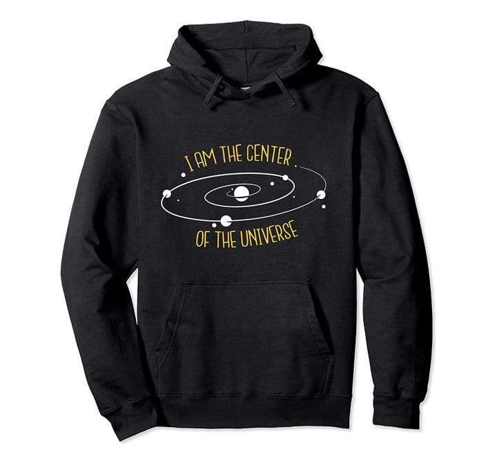 cool T-shirt I'm the Center of the universe ONLY $27 Pullover Hoodie, T-Shirt, Sweatshirt