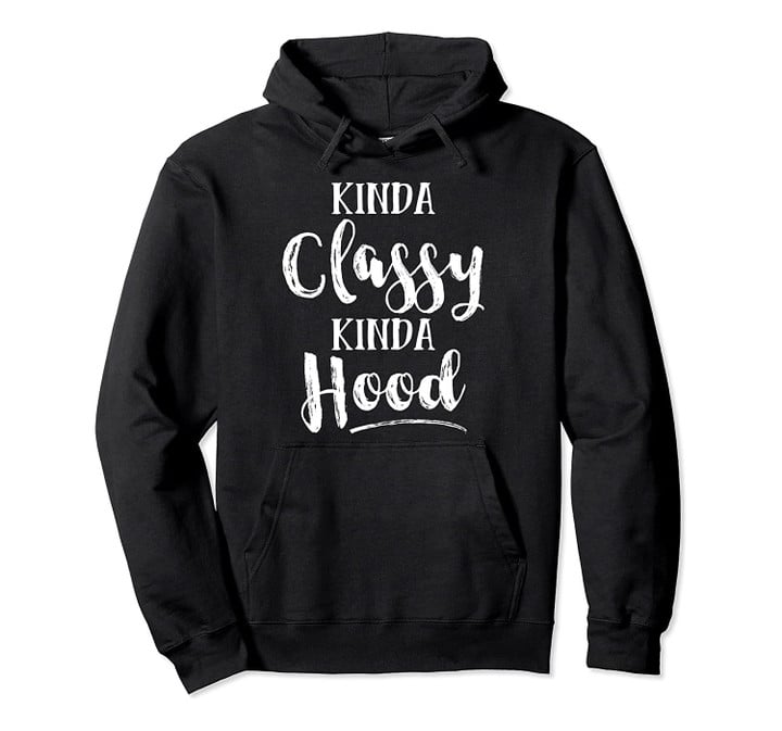 Kinda Classy Kinda Hood Pullover Hoodie, T-Shirt, Sweatshirt