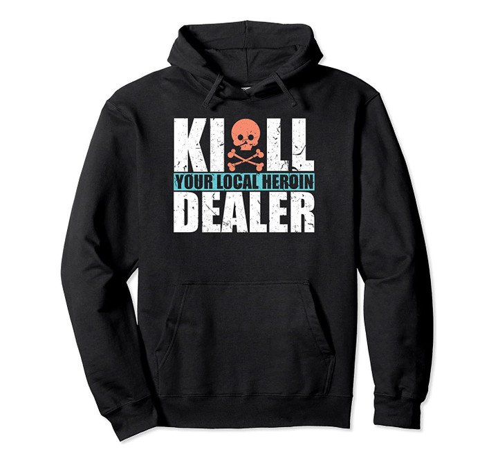 Kill Your Local Heroin Dealer Anti-Drug Pullover Hoodie, T-Shirt, Sweatshirt
