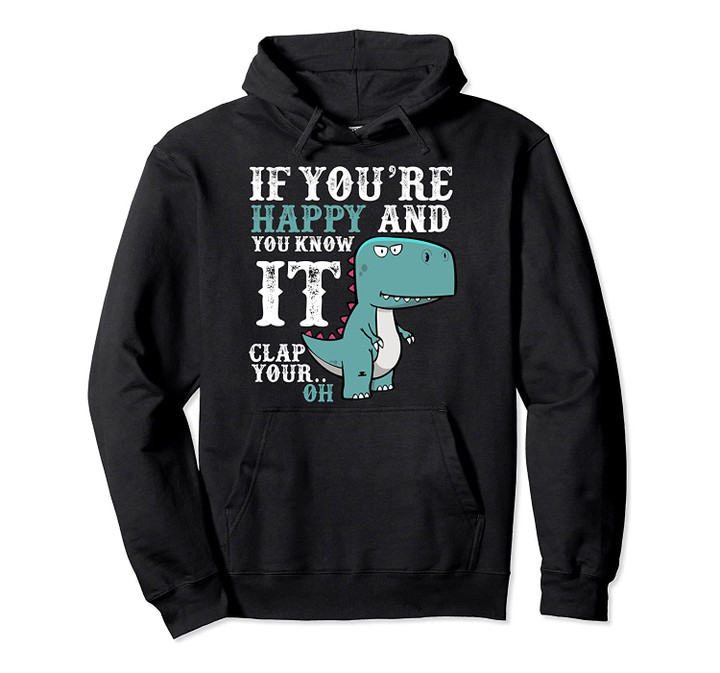 If You're Happy and You Know It Clap Your Oh - Funny Trex Pullover Hoodie, T-Shirt, Sweatshirt