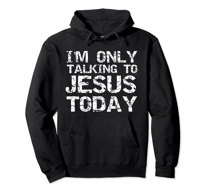 Funny Sarcastic Introvert I'm Only Talking to Jesus Today Pullover Hoodie, T-Shirt, Sweatshirt