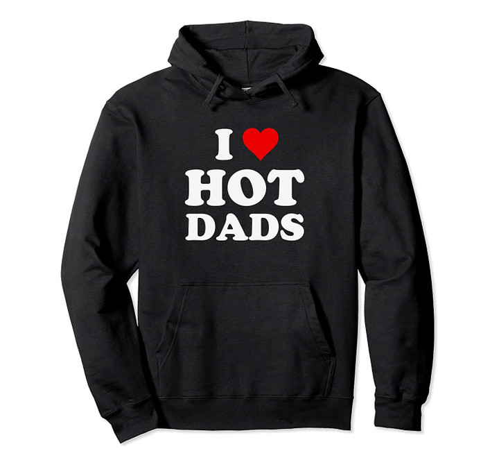 I Love Hot Dads Funny Pullover Hoodie, T-Shirt, Sweatshirt