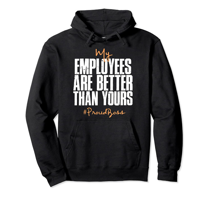 Distressed My Employees Are Better Than Yours Proud Boss Pullover Hoodie, T-Shirt, Sweatshirt