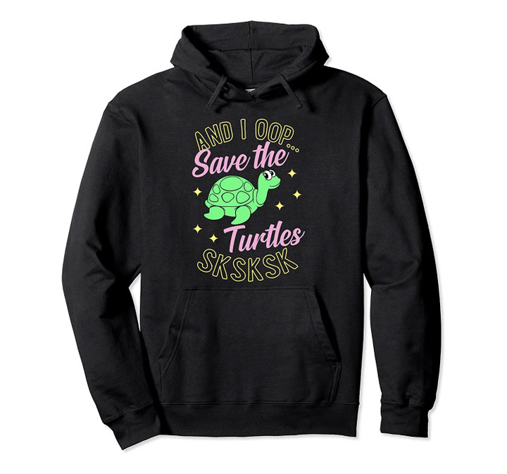 And I Oop Save The Turtles Sksksk Cute Sea Turtle Gift Pullover Hoodie, T-Shirt, Sweatshirt