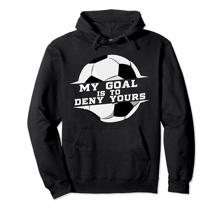 My Goal is Deny Yours Soccer Goalie Gift Design Idea Pullover Hoodie, T-Shirt, Sweatshirt