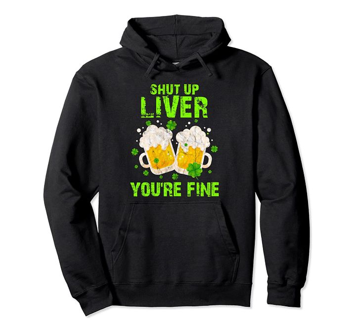 Saint Patricks Drinking Shut Up Liver Youre Fine Pullover Hoodie, T-Shirt, Sweatshirt