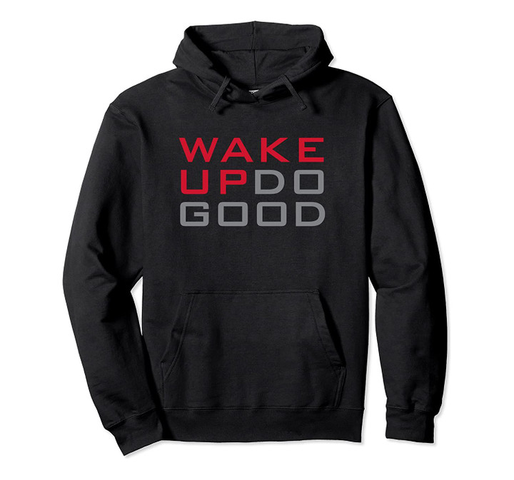 Wake Up Do Good Hoodie Pullover Hoodie, T-Shirt, Sweatshirt