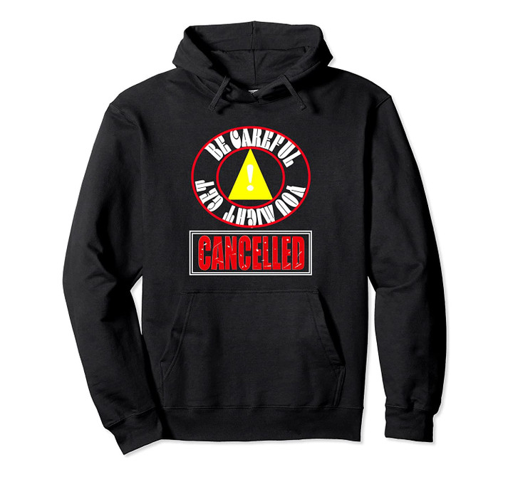 BE CAREFUL YOU MIGHT GET CANCELLED Pullover Hoodie, T-Shirt, Sweatshirt