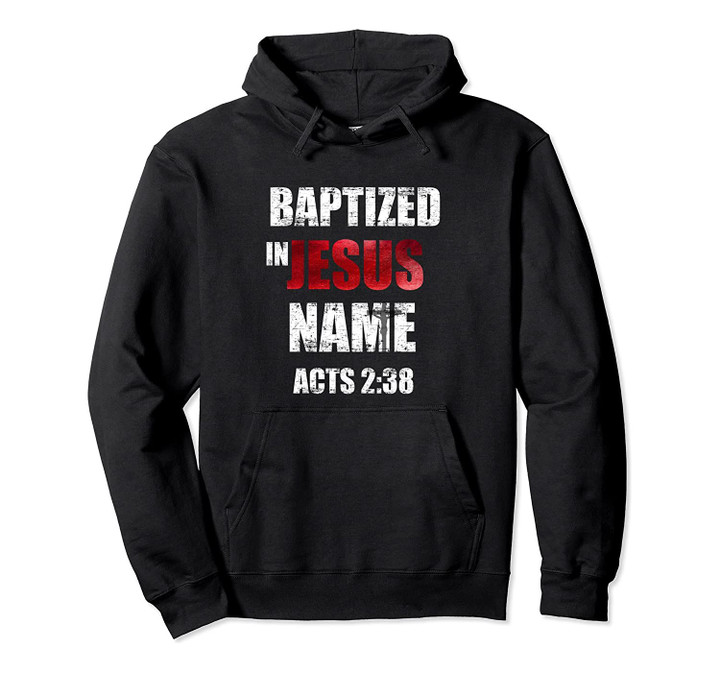 Baptized In Jesus Name Acts 2:38 Baptism Jesus Only Pullover Hoodie, T-Shirt, Sweatshirt