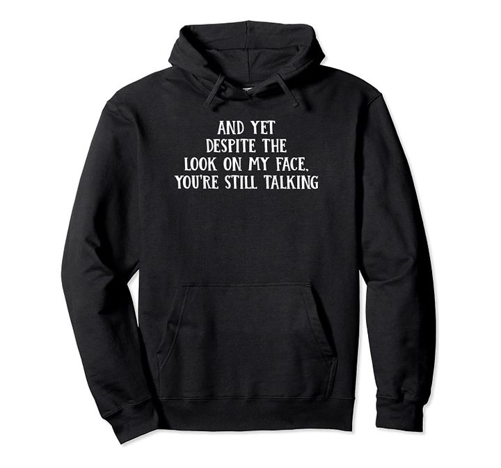 And Yet You're Still Talking Stop Talking Sarcastic Quotes Pullover Hoodie, T-Shirt, Sweatshirt