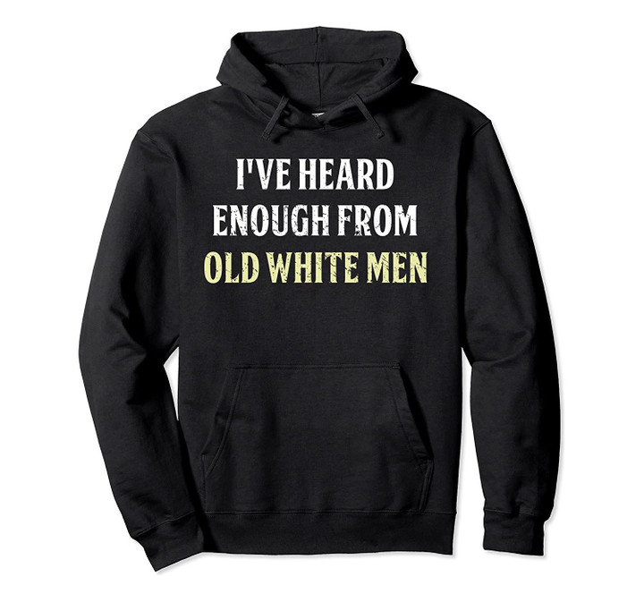 I've Heard Enough From Old White Men Hoodie, T-Shirt, Sweatshirt
