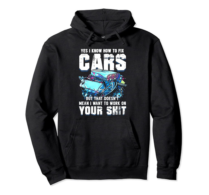 Yes i know how to fix cars but doesnt mean i want to work Pullover Hoodie, T-Shirt, Sweatshirt