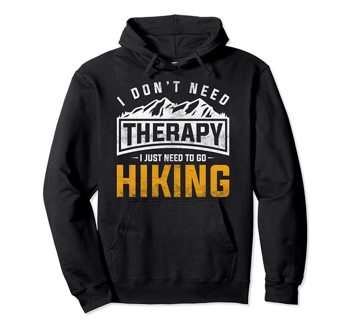 I Dont Need Therapy I Just Need To Go Hiking Pullover Hoodie, T-Shirt, Sweatshirt