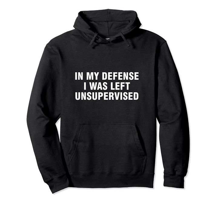 In my defense I was left unsupervised Pullover Hoodie, T-Shirt, Sweatshirt