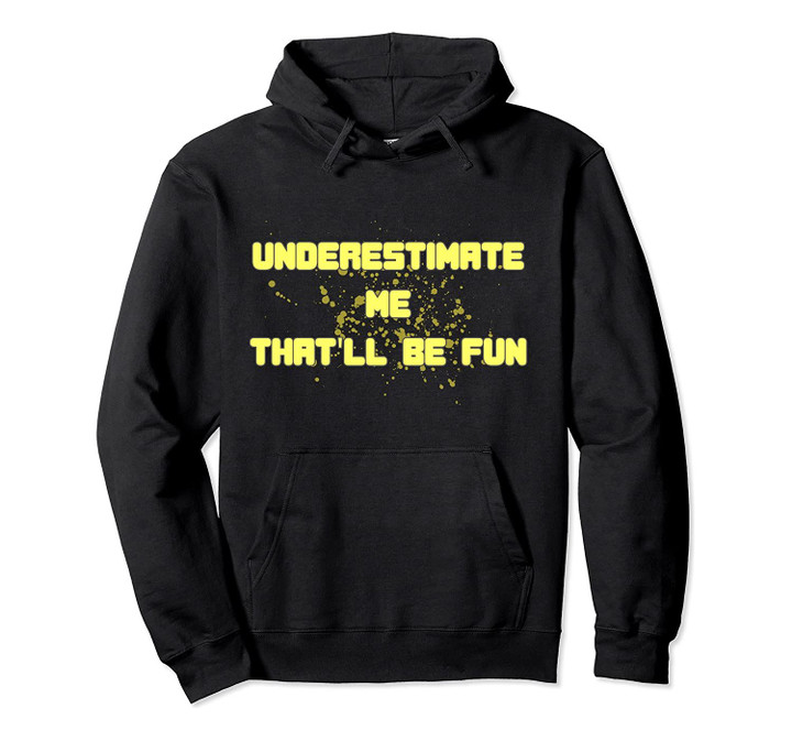 Underestimate Me That'll Be Fun T-Shirt Funny Quote Gift Pun Pullover Hoodie, T-Shirt, Sweatshirt
