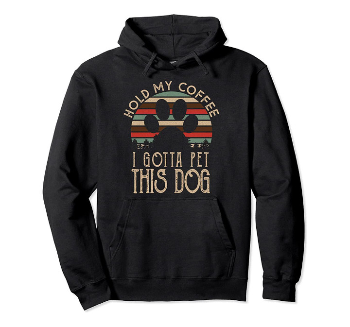 Funny Puppy Lover Gift Hold My Coffee i Gotta Pet This Dog Pullover Hoodie, T-Shirt, Sweatshirt