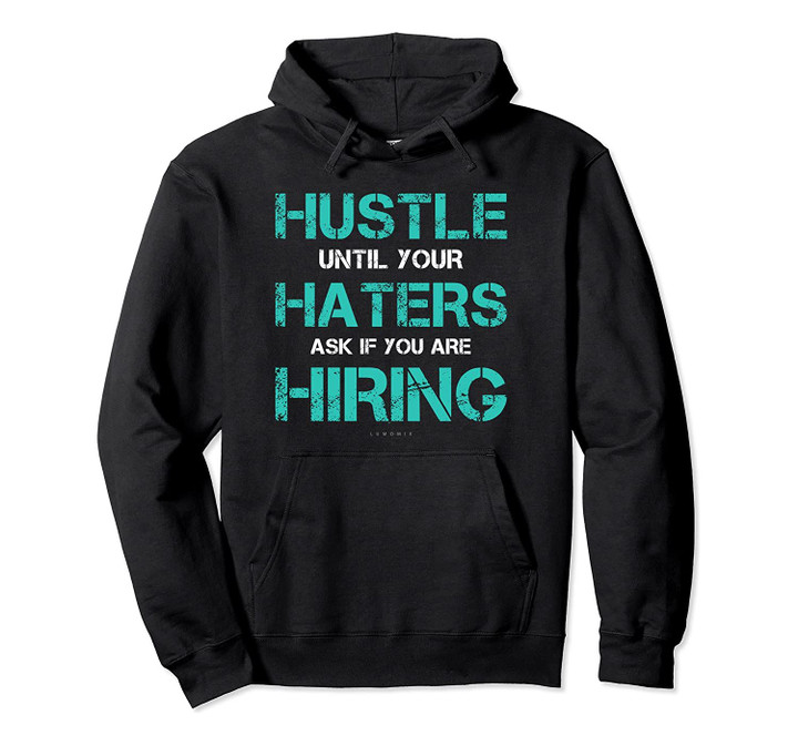 Motivational Hoodies: Hustle Until Haters Ask If Are Hiring Pullover Hoodie, T-Shirt, Sweatshirt