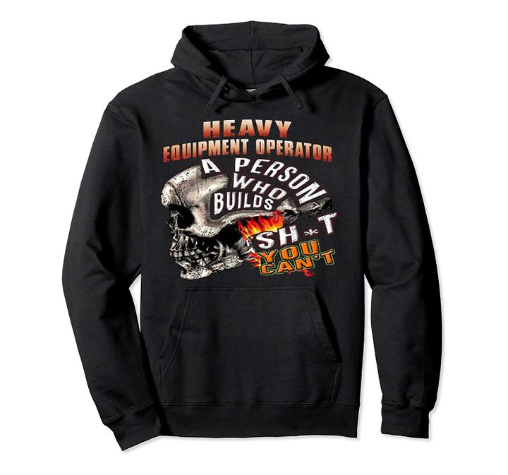 Heavy Equipment Operator A Person Who Builds Shjt You Can't Pullover Hoodie, T-Shirt, Sweatshirt