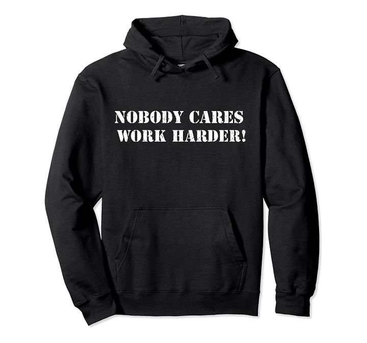Nobody Cares Work Harder Motivational Quote Pullover Hoodie, T-Shirt, Sweatshirt