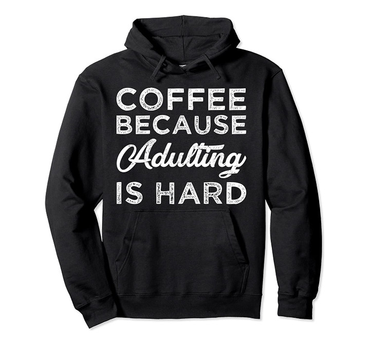 Coffee Because Adulting Is Hard Funny Coffee Pullover Hoodie, T-Shirt, Sweatshirt