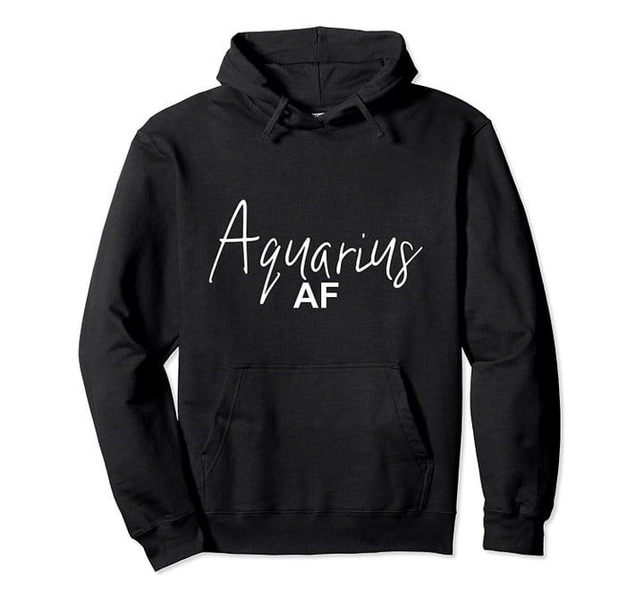 Aquarius AF Zodiac Horoscope Astrology Birthday AF Pullover Hoodie, T-Shirt, Sweatshirt