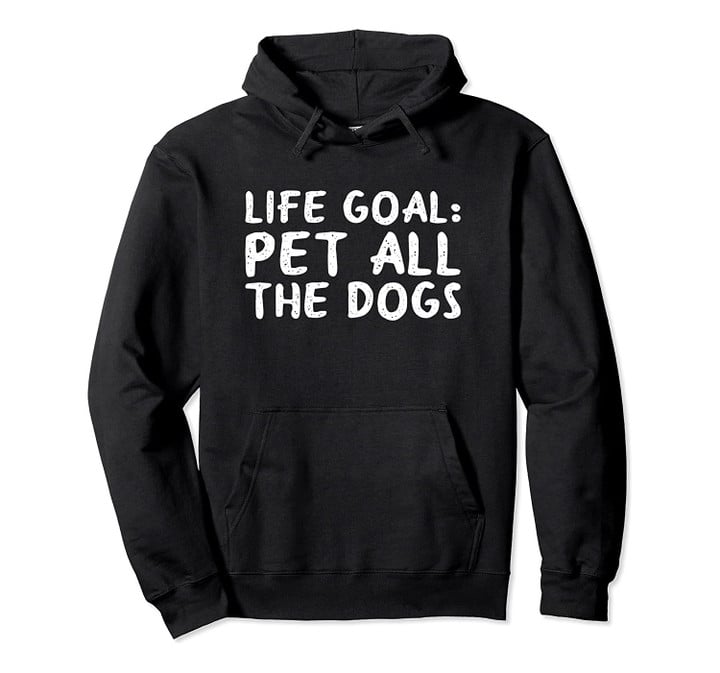 Hoodie Pet Lover Gift - Life Goal Pet All The Dogs, T-Shirt, Sweatshirt