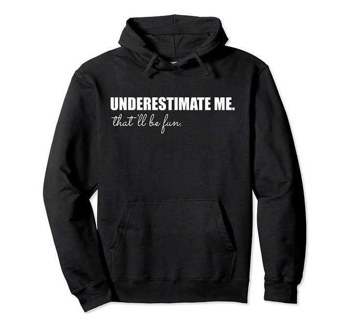 Underestimate Me That'll Be Fun Design Funny Quote Gift Pun Pullover Hoodie, T-Shirt, Sweatshirt