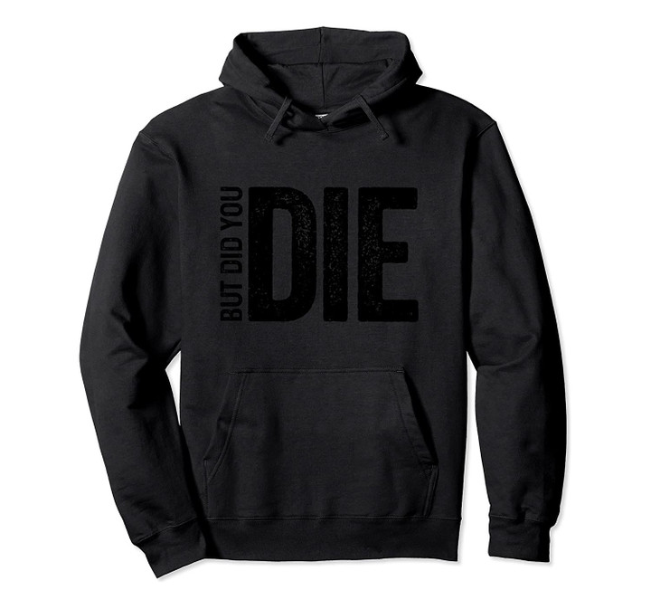 But Did You Die - Funny Motivational Sarcastic Gym Workout Pullover Hoodie, T-Shirt, Sweatshirt
