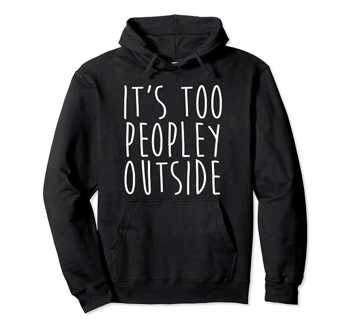 It's Too Peopley Outside Sarcastic Hoodie, T-Shirt, Sweatshirt