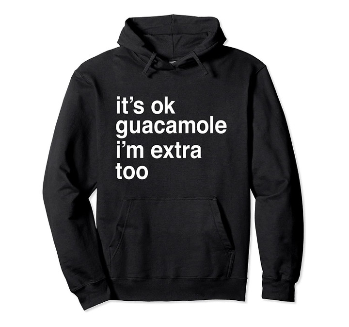 Guac lovers shirt - It's ok guacamole, I'm extra too Hoodie, T-Shirt, Sweatshirt