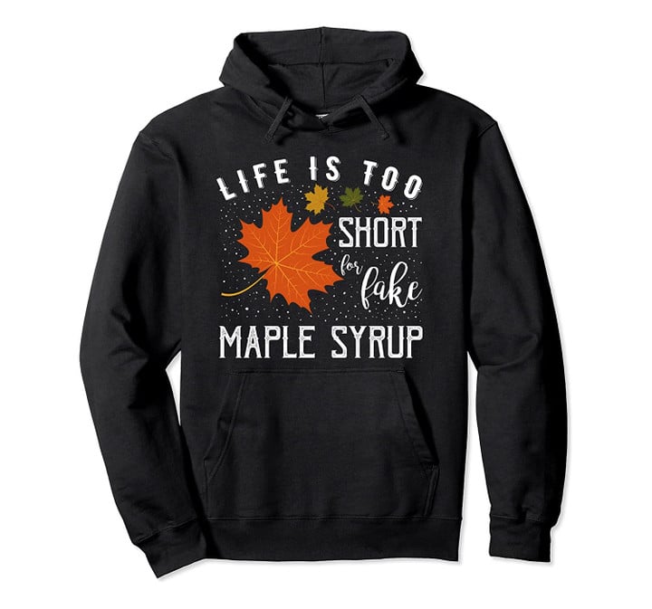 Life is Too Short for Fake Maple Syrup Hoodie, T-Shirt, Sweatshirt